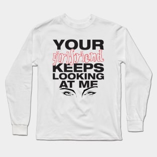 Your girlfriend keeps looking at me - A cheeky quote design to tease people around you! Available in T shirts, stickers, stationary and more! Long Sleeve T-Shirt